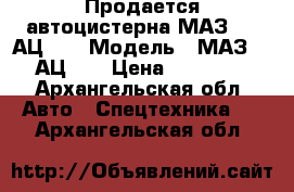 Продается автоцистерна МАЗ 500 АЦ-08 › Модель ­ МАЗ 500 АЦ-08 › Цена ­ 200 000 - Архангельская обл. Авто » Спецтехника   . Архангельская обл.